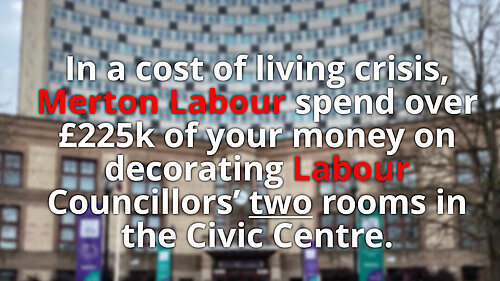 In a cost of living crisis, Merton Labour spend over £225k of your money decorating Labour Councillors' two rooms in the Civic Centre.